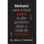 Barbatul care a uitat cine e si alte povestiri dintr-o viata de neurolog - Dr. Niall Trubidy