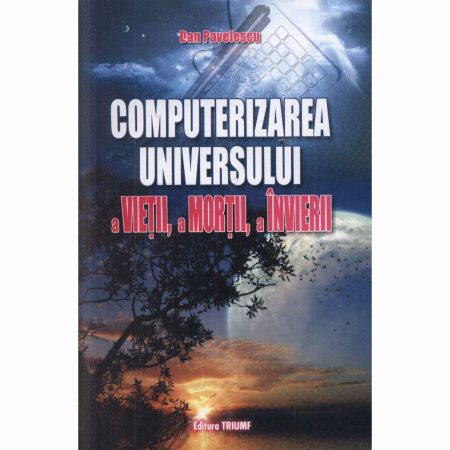 Computerizarea universului, a vietii, a mortii, a invierii-Dan Pavelescu